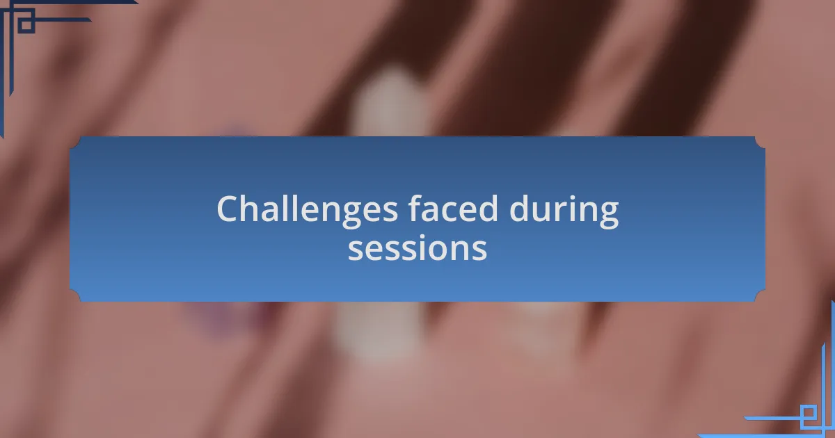 Challenges faced during sessions