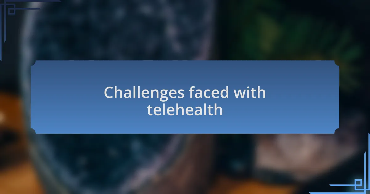 Challenges faced with telehealth