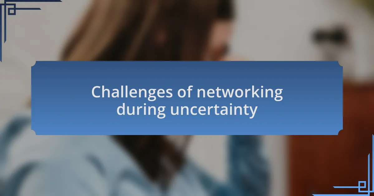 Challenges of networking during uncertainty