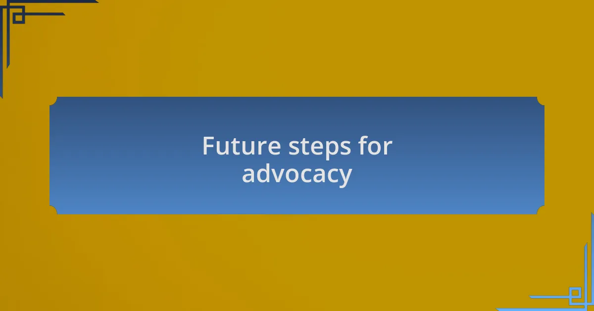 Future steps for advocacy