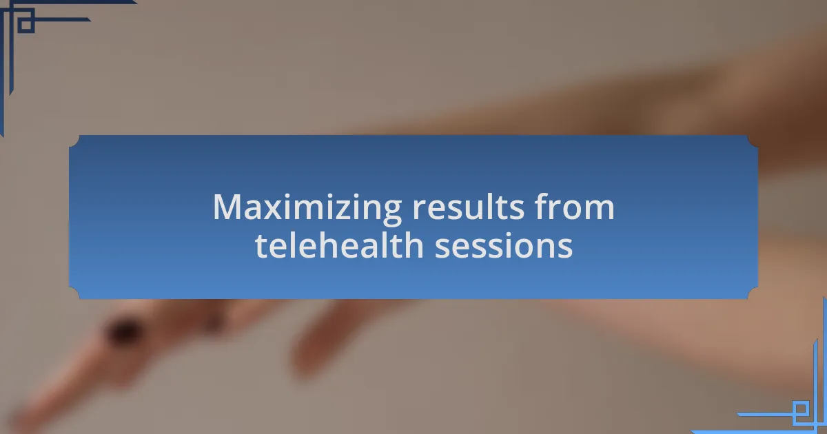 Maximizing results from telehealth sessions