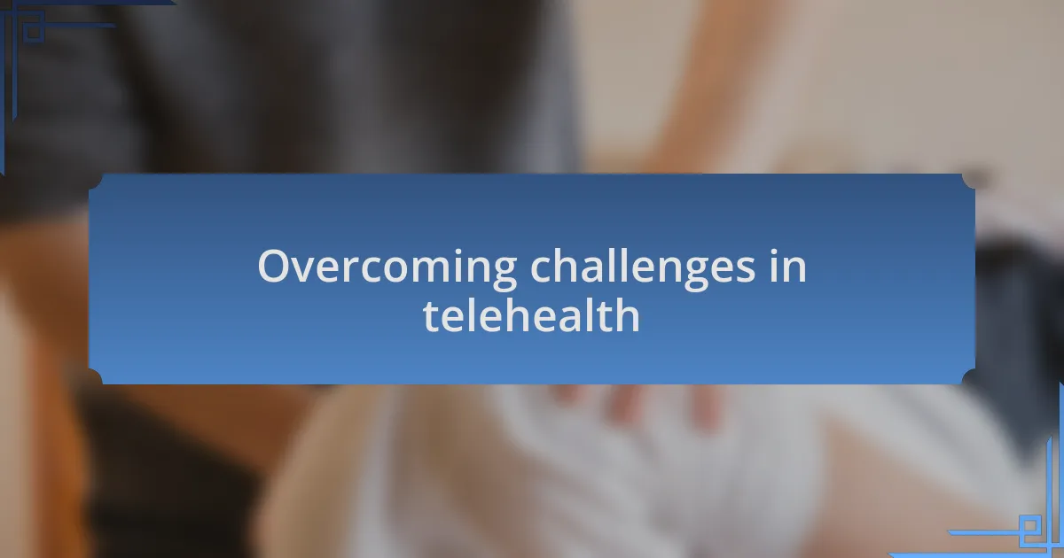 Overcoming challenges in telehealth