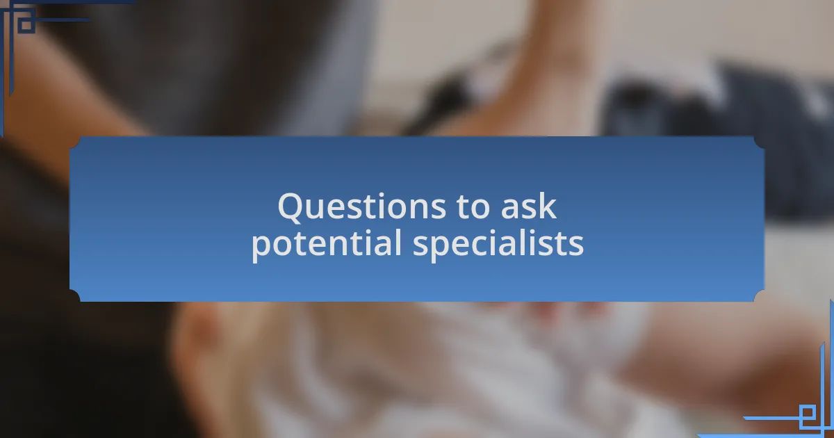 Questions to ask potential specialists