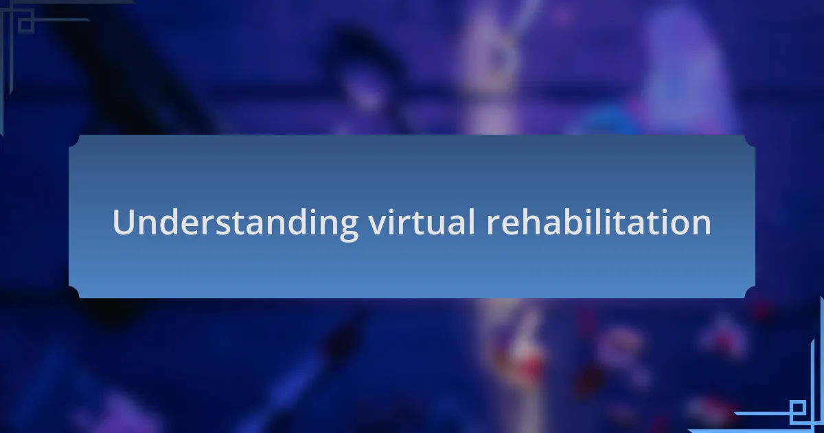Understanding virtual rehabilitation